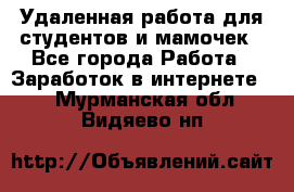 Удаленная работа для студентов и мамочек - Все города Работа » Заработок в интернете   . Мурманская обл.,Видяево нп